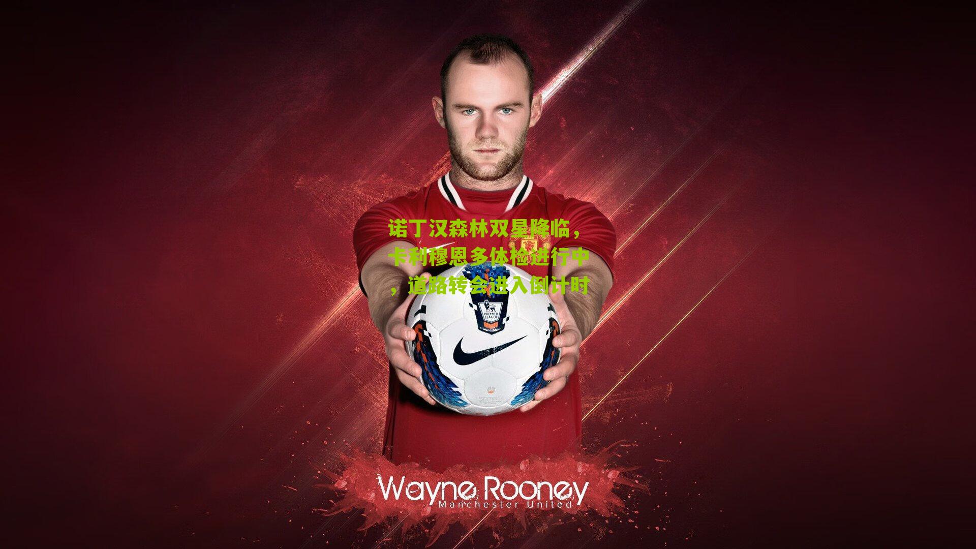 诺丁汉森林双星降临,卡利穆恩多体检进行中,道路转会进入倒计时