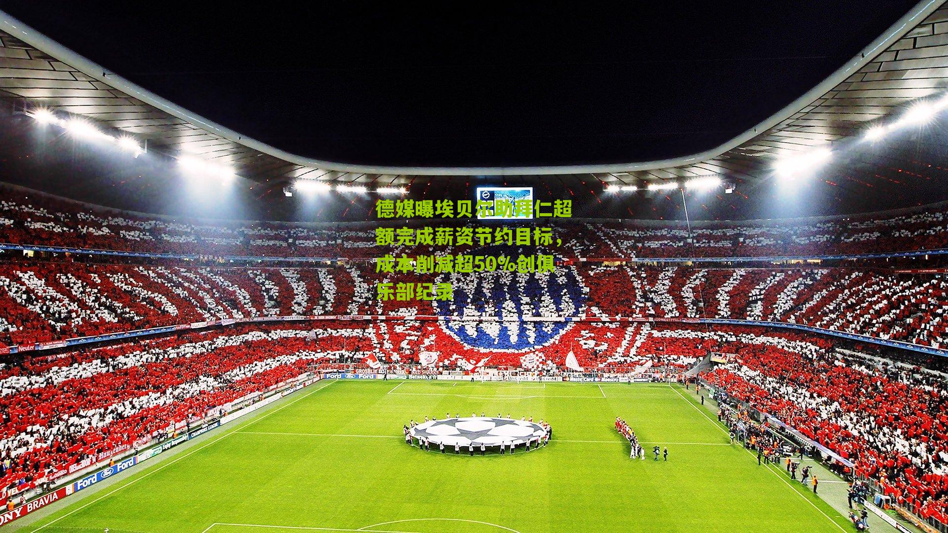 德媒曝埃贝尔助拜仁超额完成薪资节约目标,成本削减超50%创俱乐部纪录