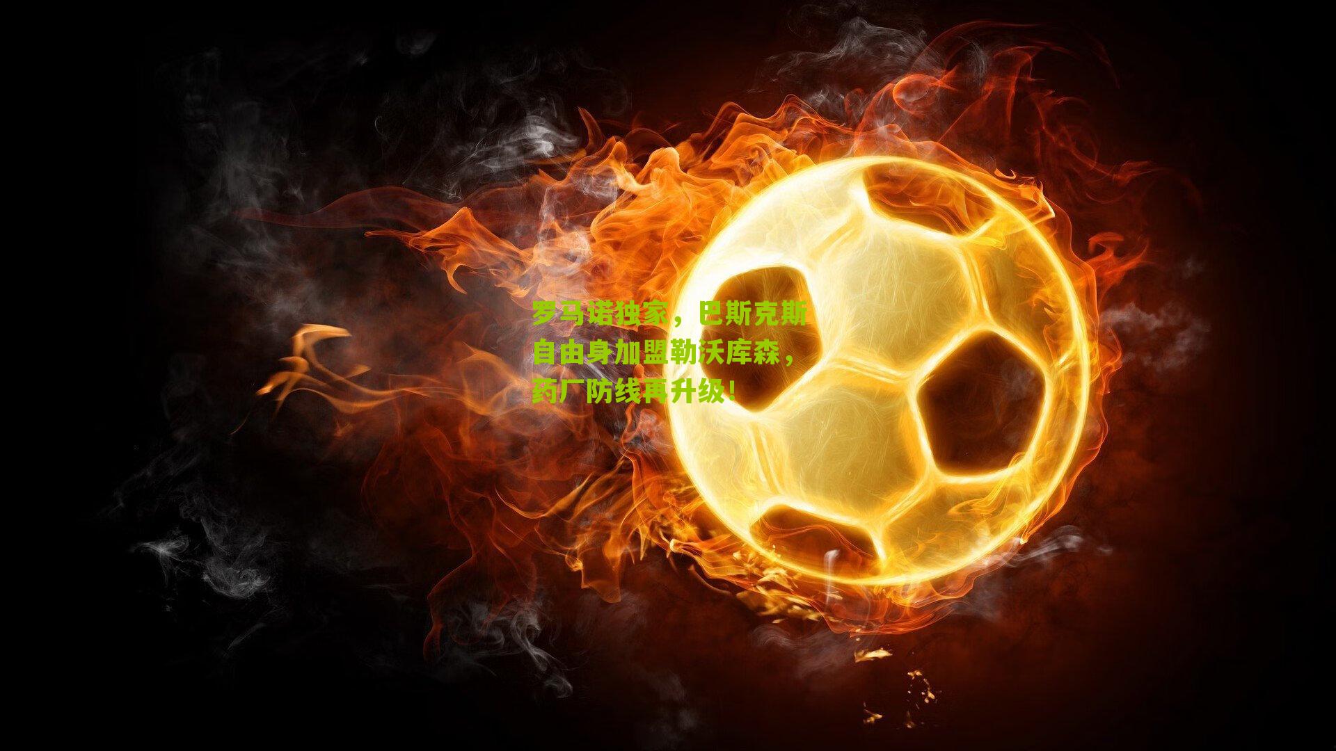 罗马诺独家,巴斯克斯自由身加盟勒沃库森,药厂防线再升级!