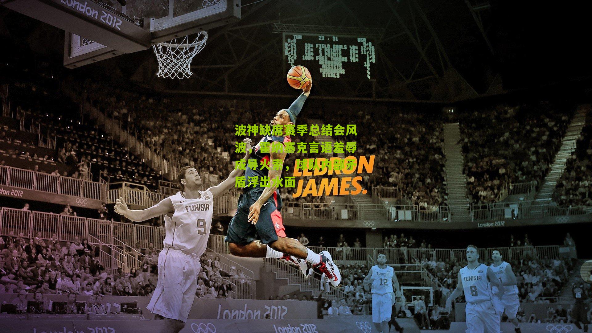 波神缺席赛季总结会风波,霍纳塞克言语羞辱成导火索,球队内部矛盾浮出水面