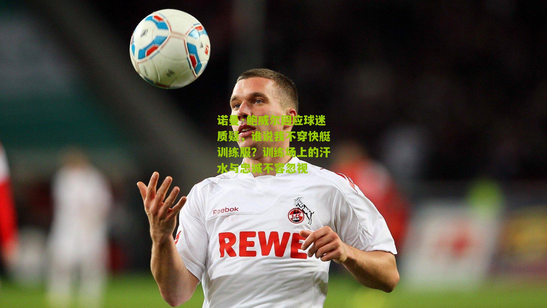 诺曼·鲍威尔回应球迷质疑,谁说我不穿快艇训练服?训练场上的汗水与忠诚不容忽视