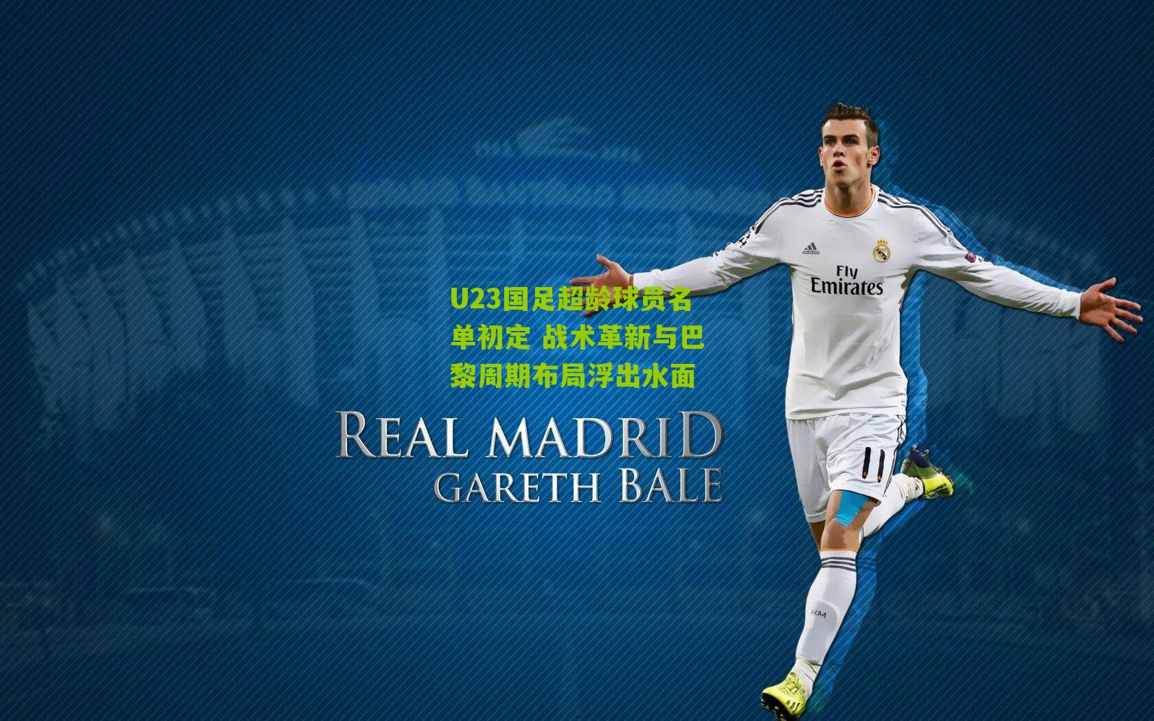 U23国足超龄球员名单初定 战术革新与巴黎周期布局浮出水面