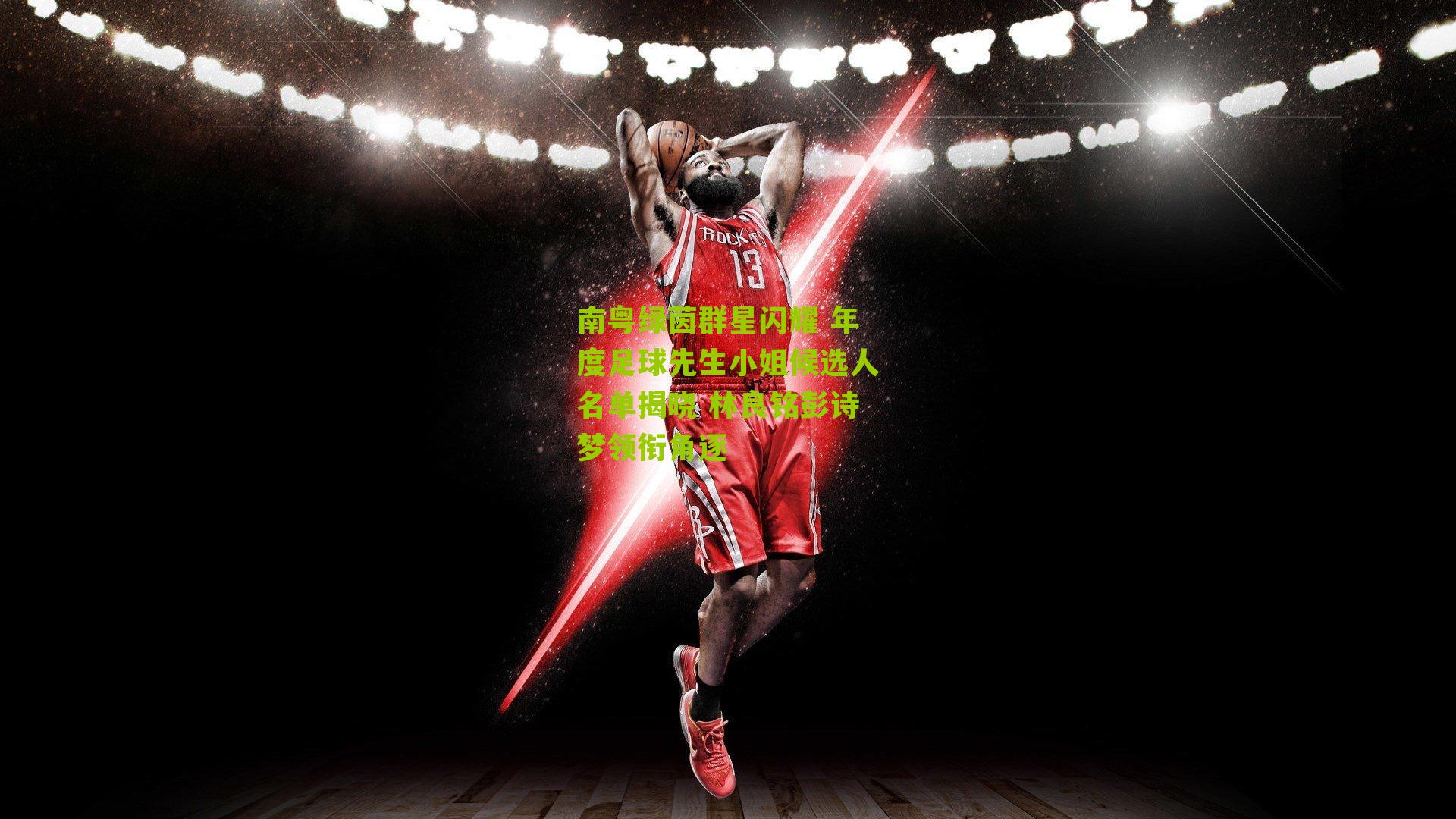 南粤绿茵群星闪耀 年度足球先生小姐候选人名单揭晓 林良铭彭诗梦领衔角逐