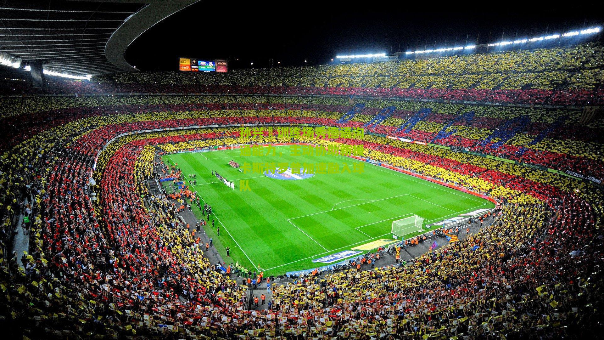 孙兴慜训练场秀德语沟通能力，主动协助新援卡斯特罗普加速融入球队