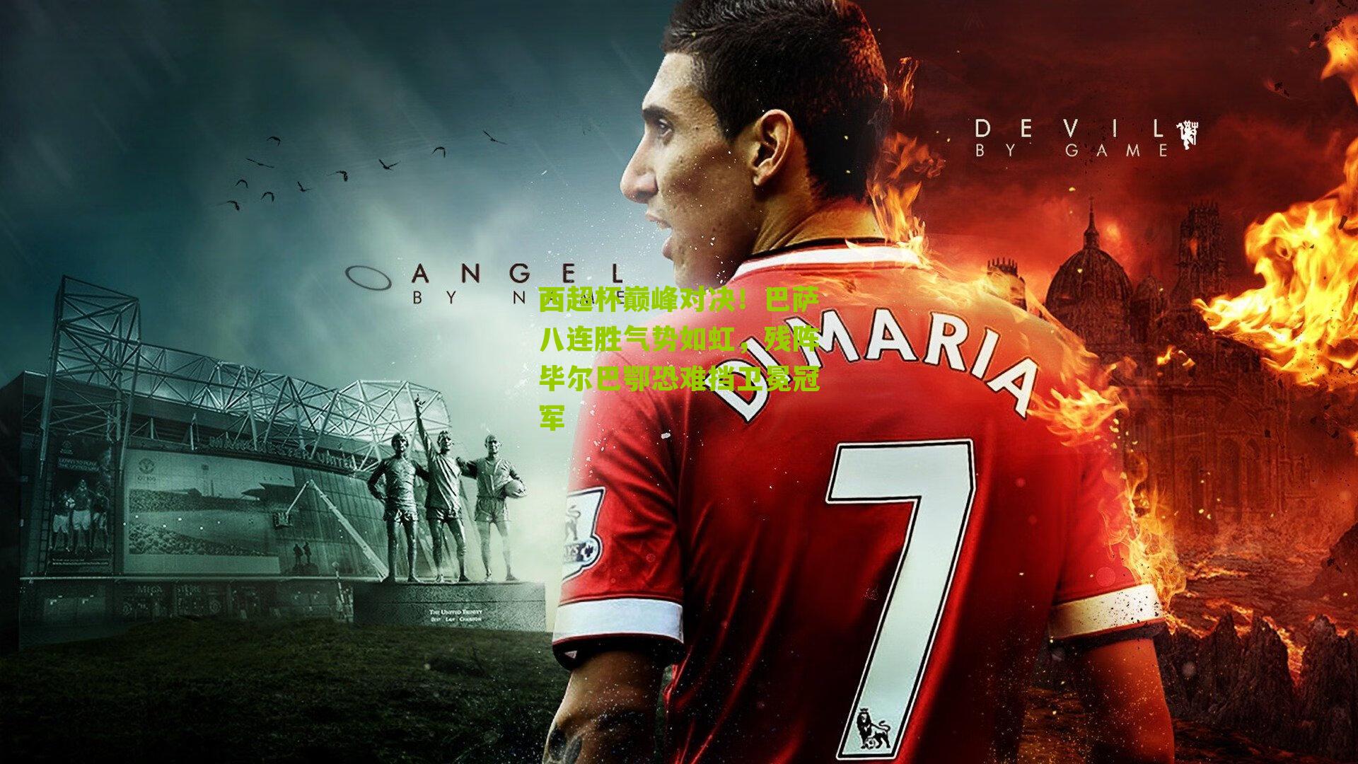 西超杯巅峰对决！巴萨八连胜气势如虹，残阵毕尔巴鄂恐难挡卫冕冠军