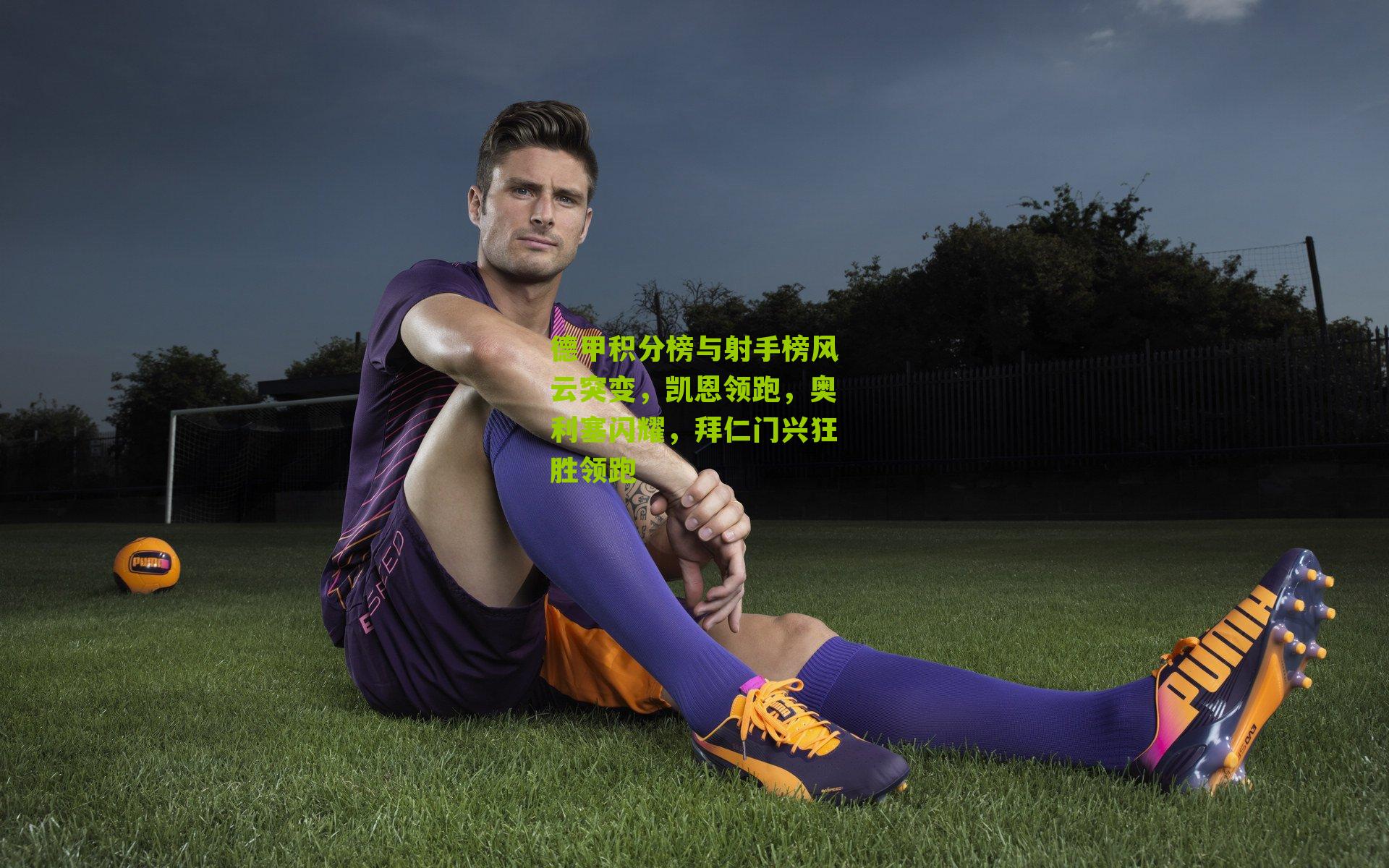 德甲积分榜与射手榜风云突变，凯恩领跑，奥利塞闪耀，拜仁门兴狂胜领跑