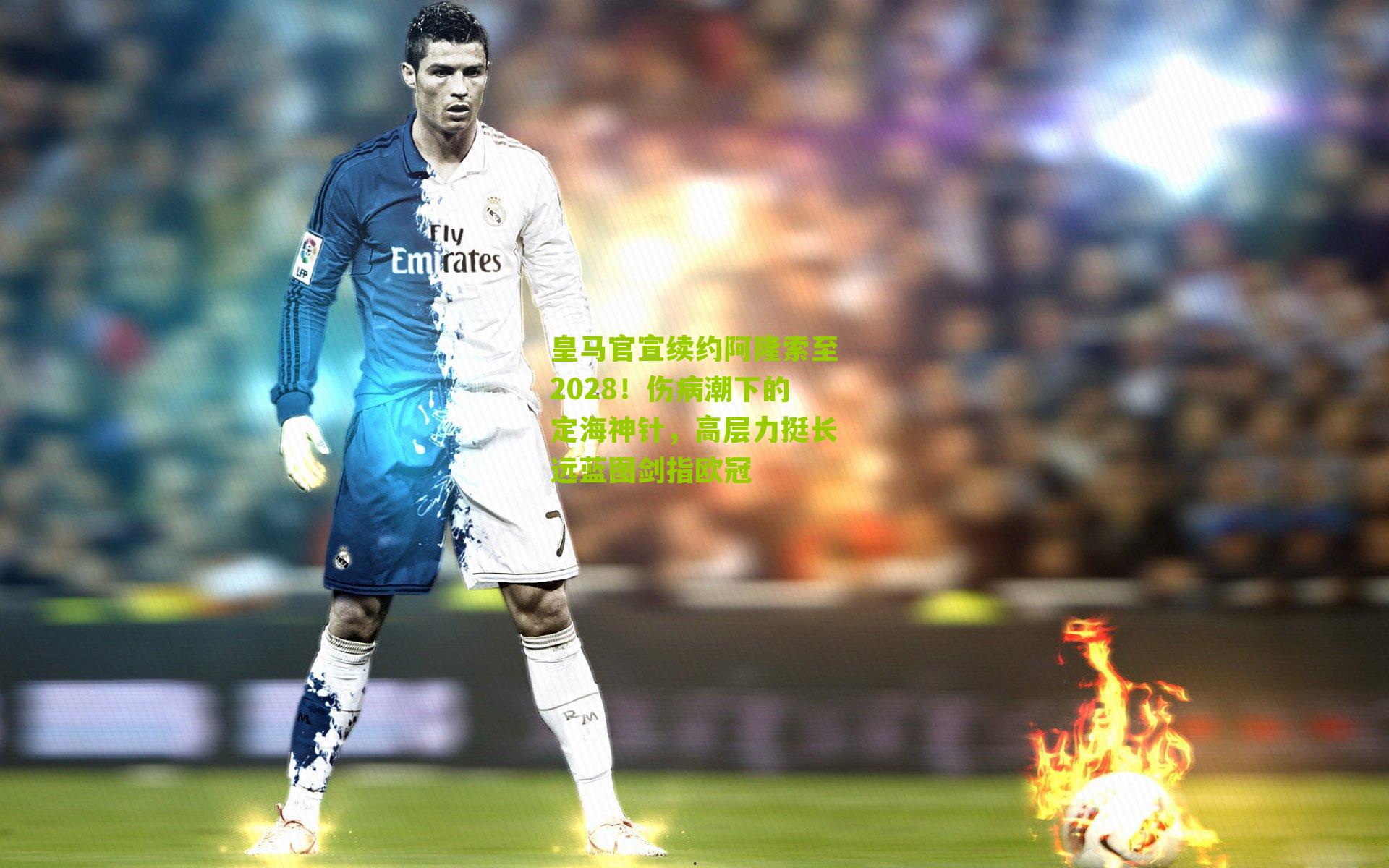 皇马官宣续约阿隆索至2028！伤病潮下的定海神针，高层力挺长远蓝图剑指欧冠