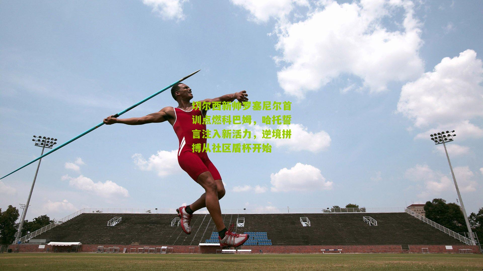 切尔西新帅罗塞尼尔首训点燃科巴姆，哈托誓言注入新活力，逆境拼搏从社区盾杯开始