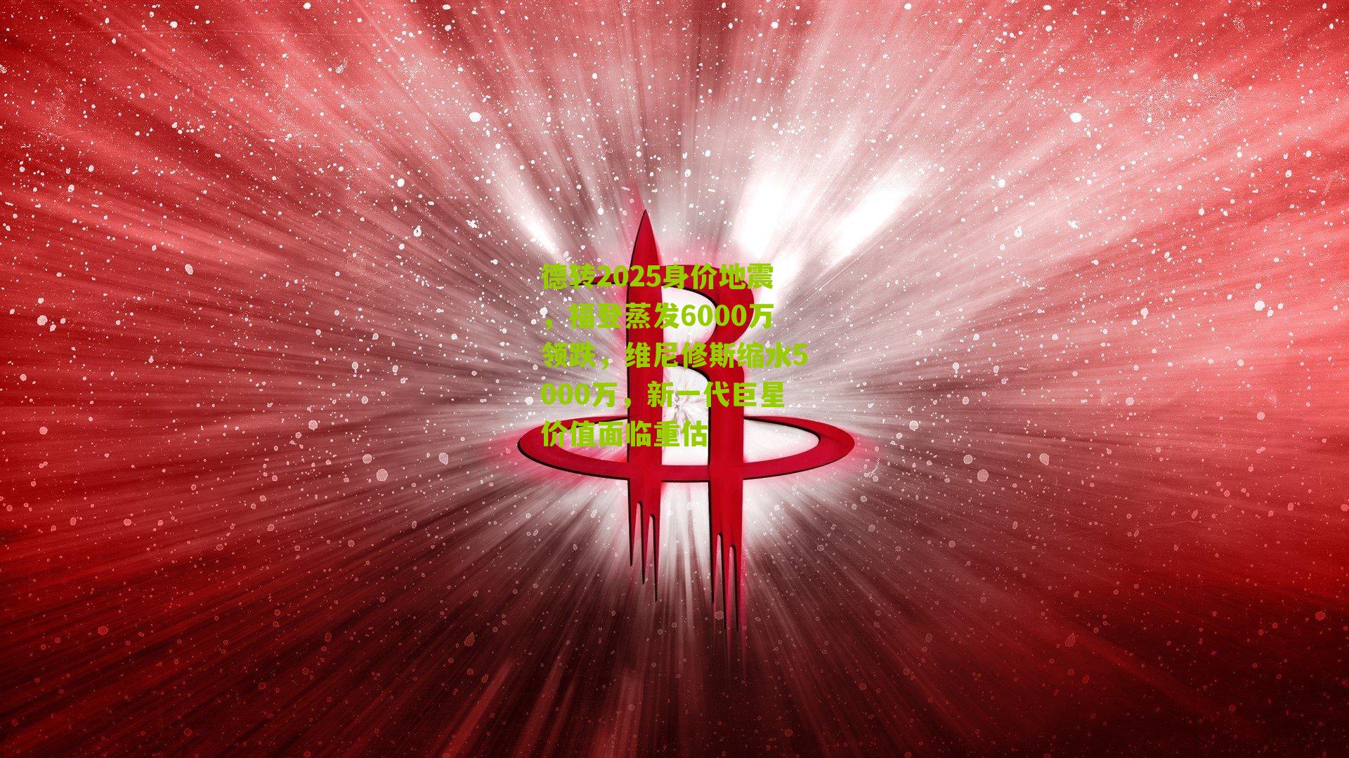 德转2025身价地震，福登蒸发6000万领跌，维尼修斯缩水5000万，新一代巨星价值面临重估